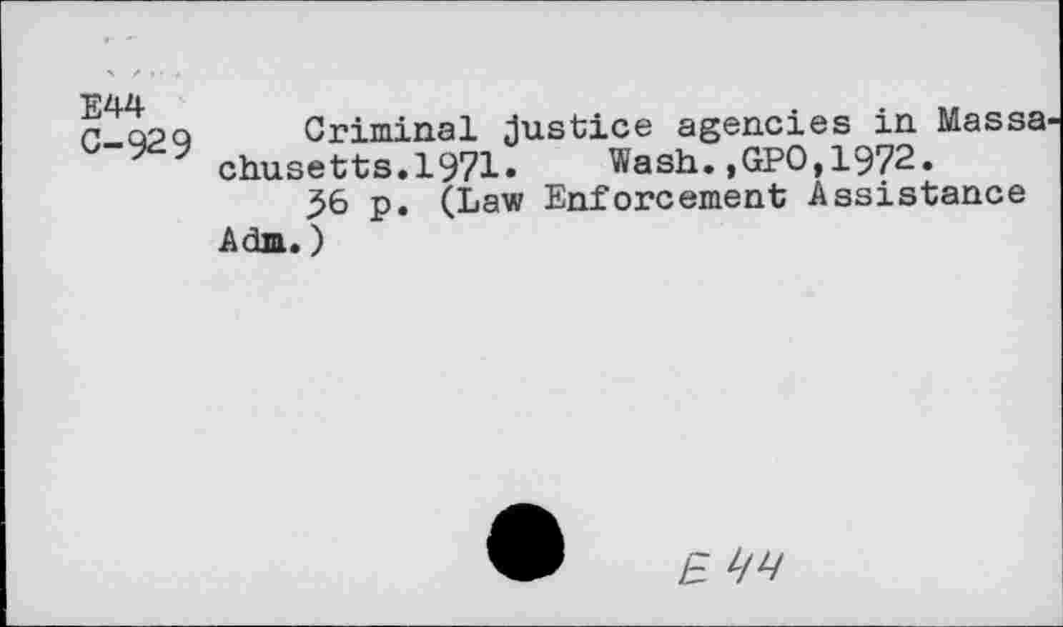 ﻿E44 C-929
Criminal Justice agencies in Massachusetts. 1971« Wash.,GPO,1972.
56 p. (Law Enforcement Assistance Adm.)
£ L/V